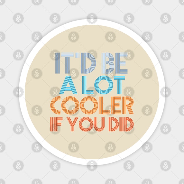 It'd Be A Lot Cooler If You Did Gift Dazed and Confused Movie Quote Magnet by sarabuild